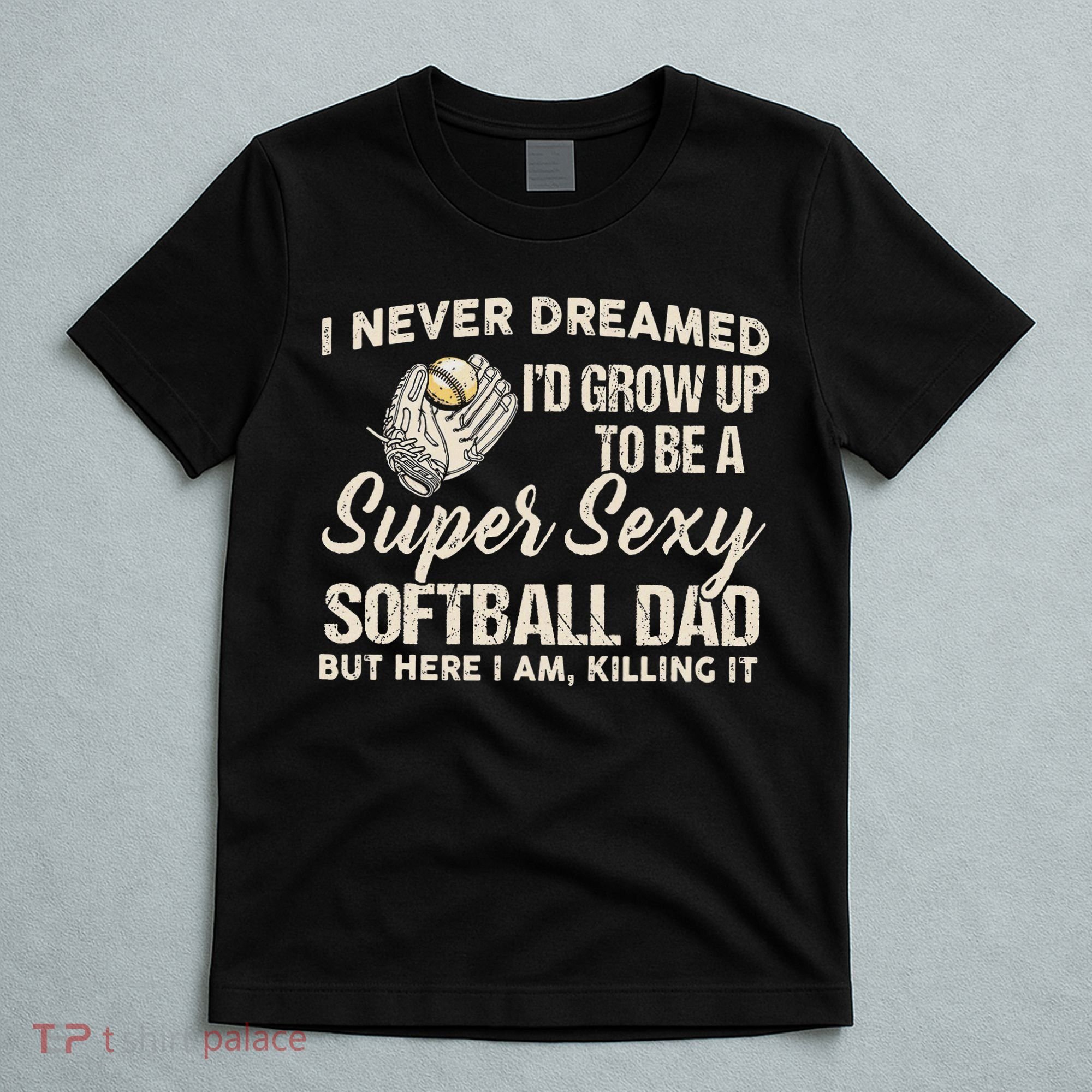 I Never Dreamed I'd Grow Up To Be A Super Sexy Softball Dad T-Shirt