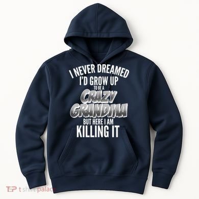I Never Dreamed I'd Grow Up To Be A Crazy Grandma Hoodie
