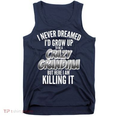I Never Dreamed I'd Grow Up To Be A Crazy Grandma Tank Top