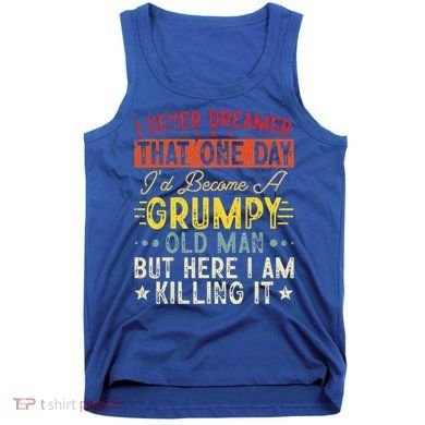 I Never Dreamed That I'd Become A Grumpy Old Man Grandpa Tank Top