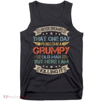 I Never Dreamed That ID Become A Grumpy Old Man Grandpa Tank Top