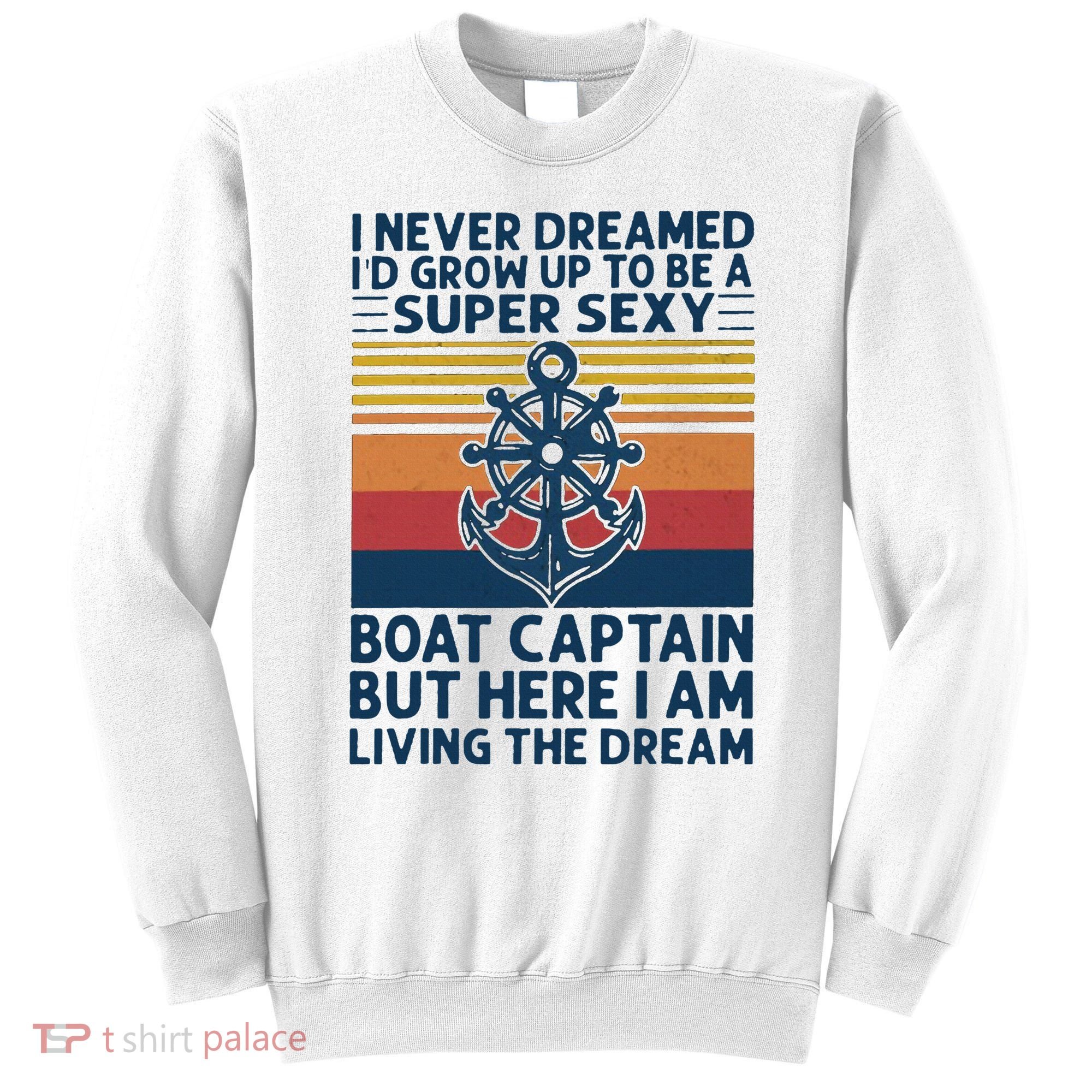 I Never Dreamed ID Grow Up To Be A Super Sexy Boat Captain Sweatshirt