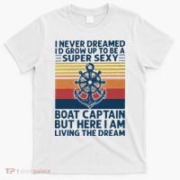 I Never Dreamed ID Grow Up To Be A Super Sexy Boat Captain T-Shirt thumb 0