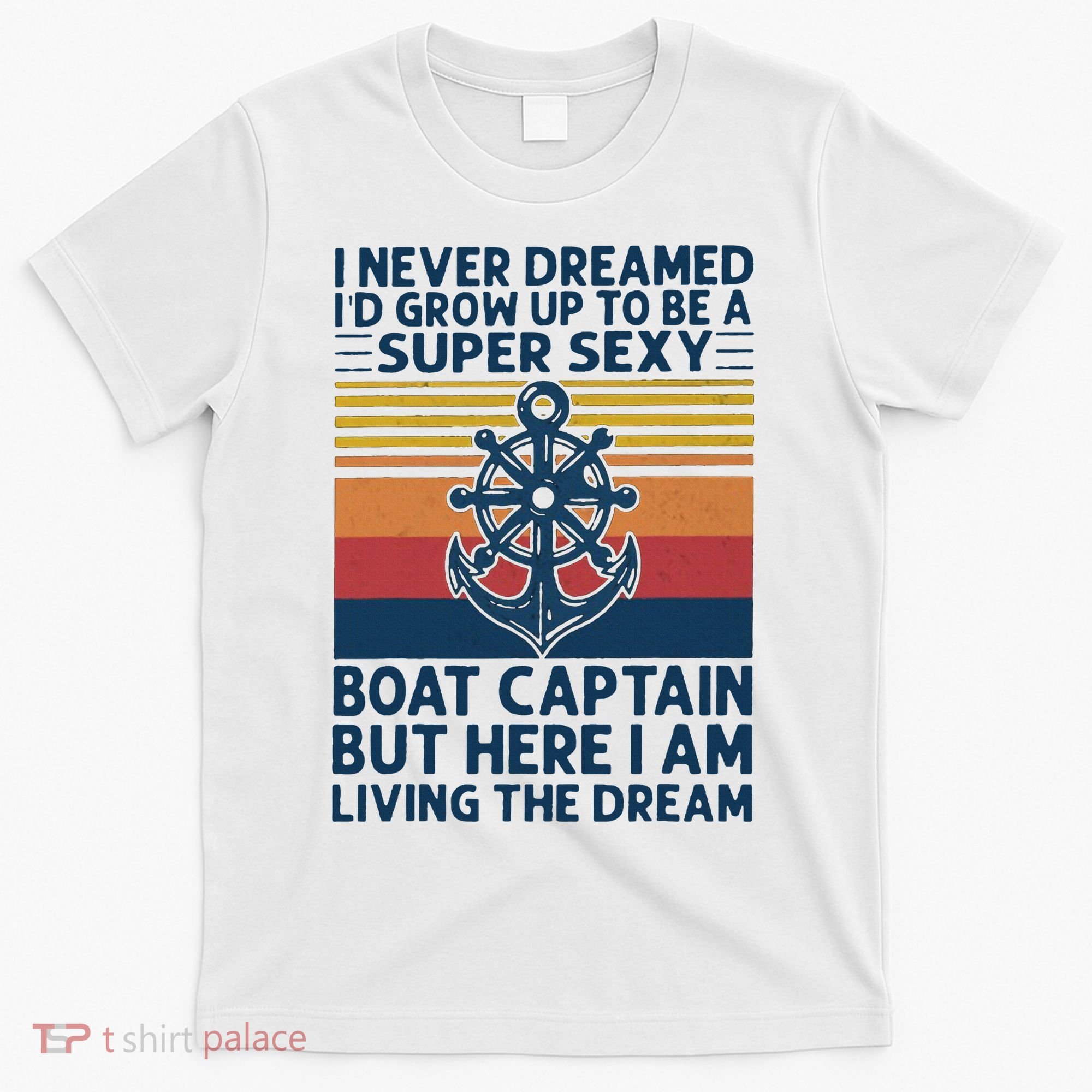 I Never Dreamed ID Grow Up To Be A Super Sexy Boat Captain T-Shirt