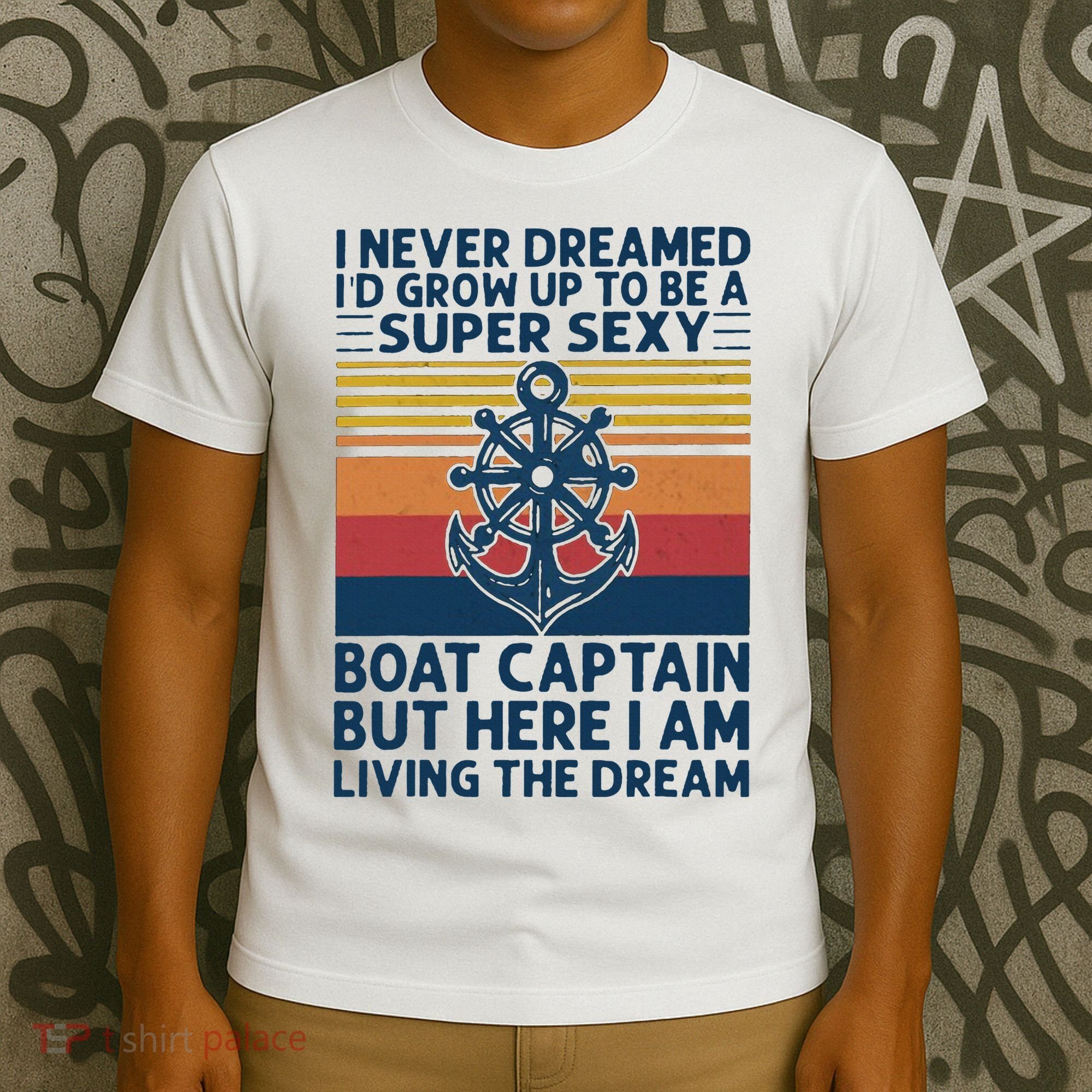 I Never Dreamed ID Grow Up To Be A Super Sexy Boat Captain T-Shirt