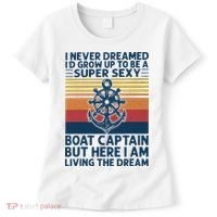 I Never Dreamed ID Grow Up To Be A Super Sexy Boat Captain Women's T-Shirt thumb 0