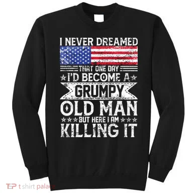 I Never Dreamed I'd Become A Grumpy Old Man Sweatshirt