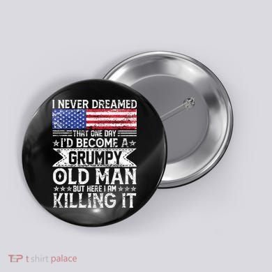 I Never Dreamed I'd Become A Grumpy Old Man Button