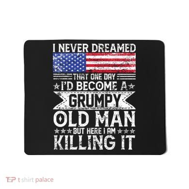 I Never Dreamed I'd Become A Grumpy Old Man Mousepad