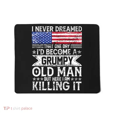 I Never Dreamed I'd Become A Grumpy Old Man Mousepad