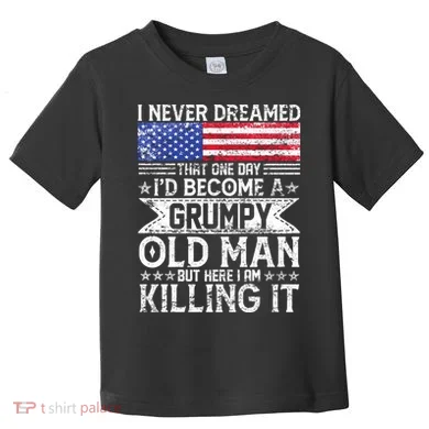 I Never Dreamed I'd Become A Grumpy Old Man Toddler T-Shirt