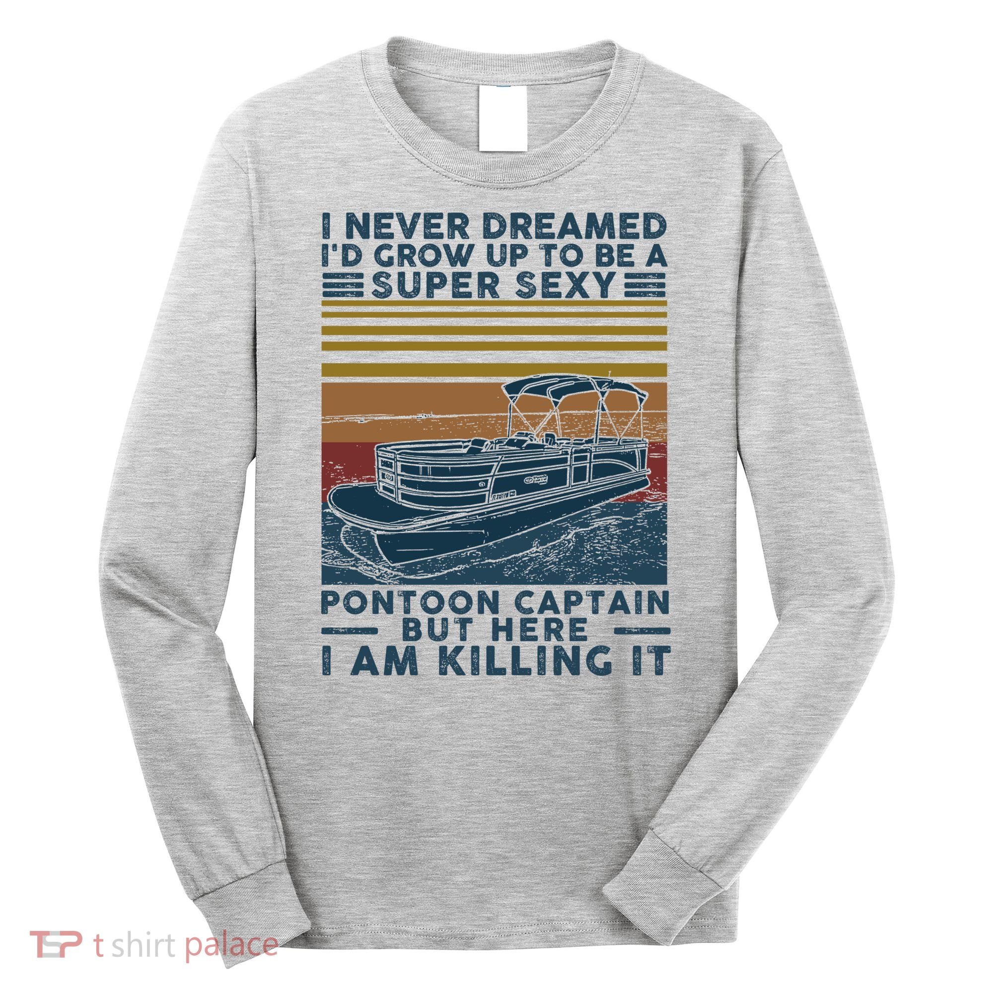 I Never Dreamed I'd Grow Up To Be A Super Sexy Pontoon Captain Long Sleeve Shirt