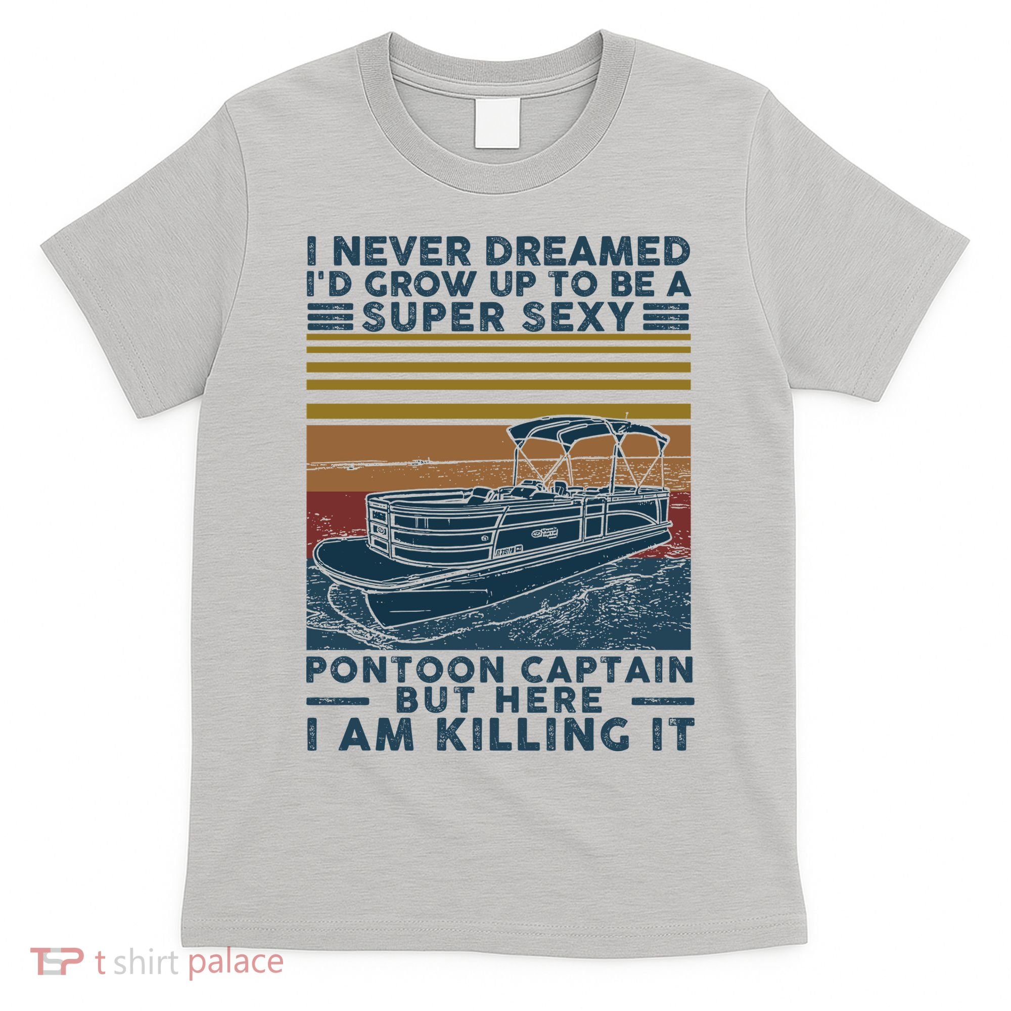 I Never Dreamed I'd Grow Up To Be A Super Sexy Pontoon Captain T-Shirt