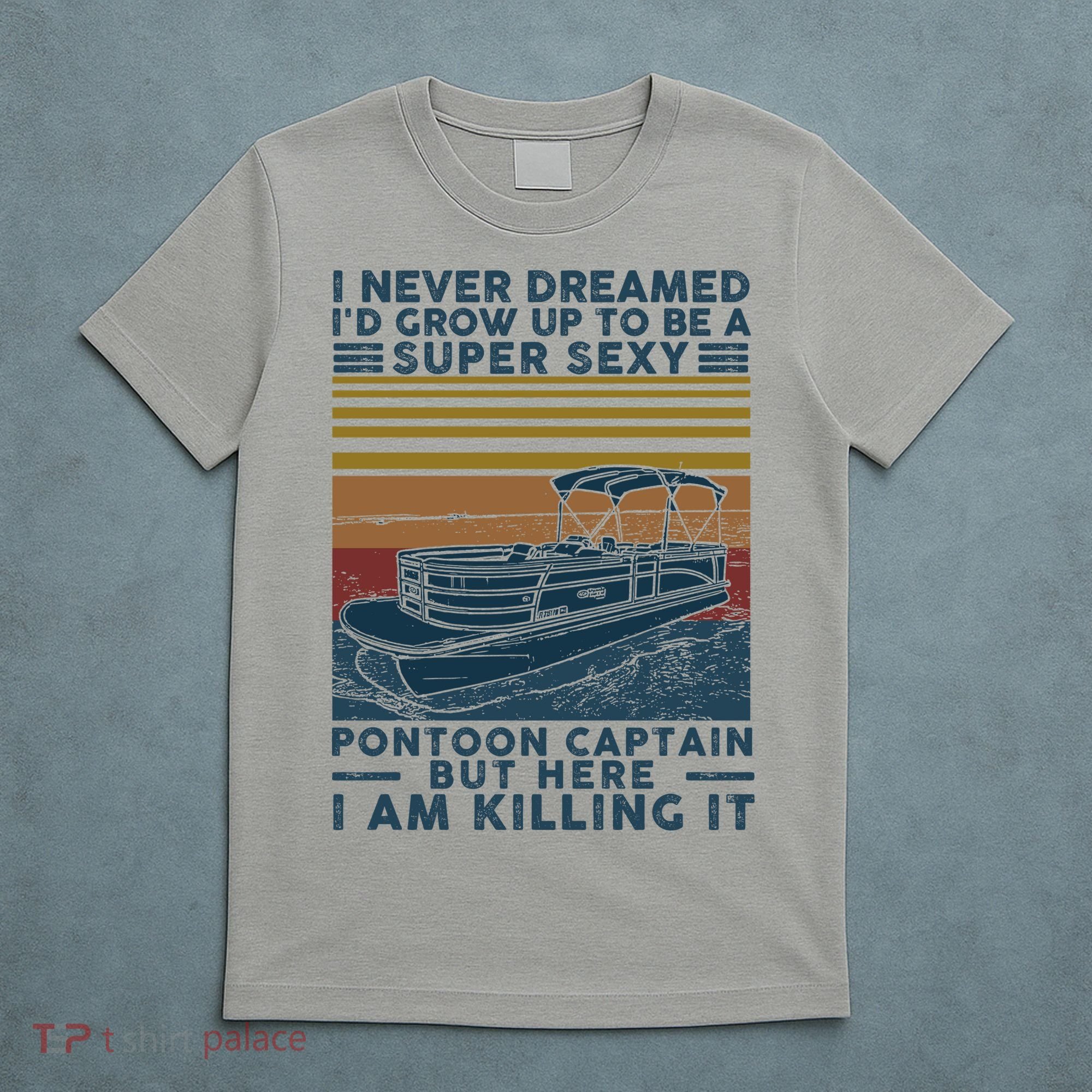 I Never Dreamed I'd Grow Up To Be A Super Sexy Pontoon Captain T-Shirt