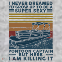 I Never Dreamed I'd Grow Up To Be A Super Sexy Pontoon Captain T-Shirt thumb 7