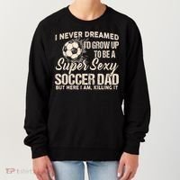 I Never Dreamed ID Grow Up To Be A Sexy Soccer Dad Women's Sweatshirt thumb 0