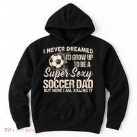 I Never Dreamed ID Grow Up To Be A Sexy Soccer Dad Hoodie thumb 0