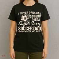 I Never Dreamed ID Grow Up To Be A Sexy Soccer Dad T-Shirt thumb 4