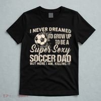 I Never Dreamed ID Grow Up To Be A Sexy Soccer Dad T-Shirt thumb 5
