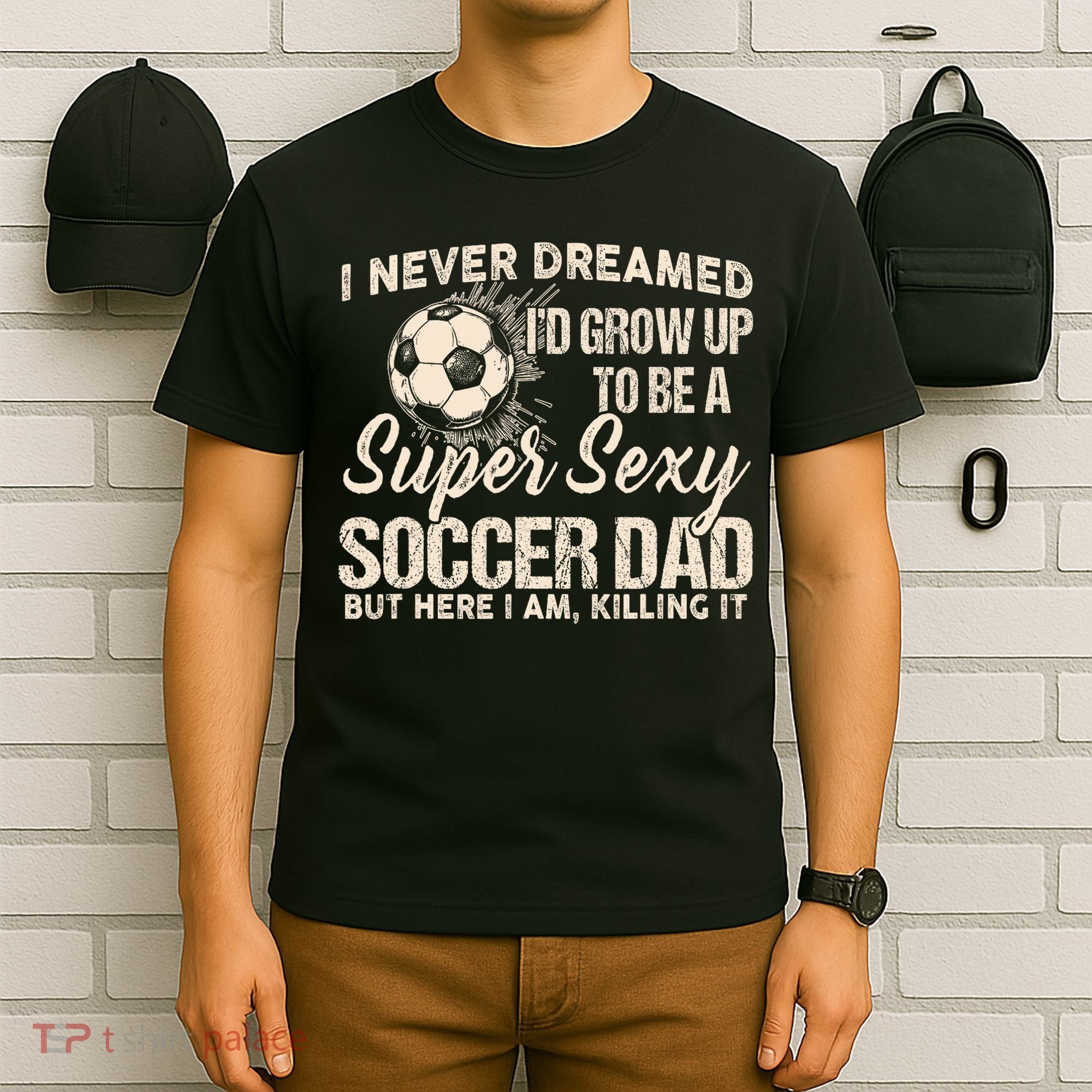 I Never Dreamed ID Grow Up To Be A Sexy Soccer Dad T-Shirt