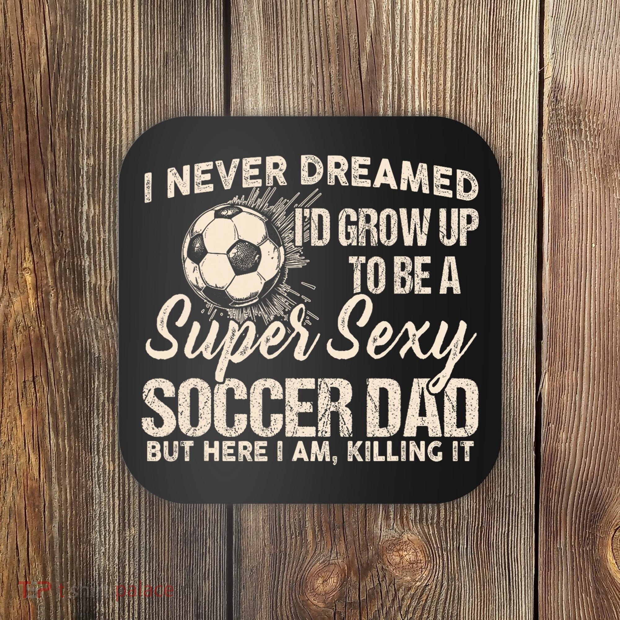 I Never Dreamed ID Grow Up To Be A Sexy Soccer Dad Coaster