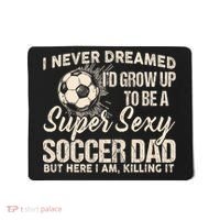 I Never Dreamed ID Grow Up To Be A Sexy Soccer Dad Mousepad thumb 0