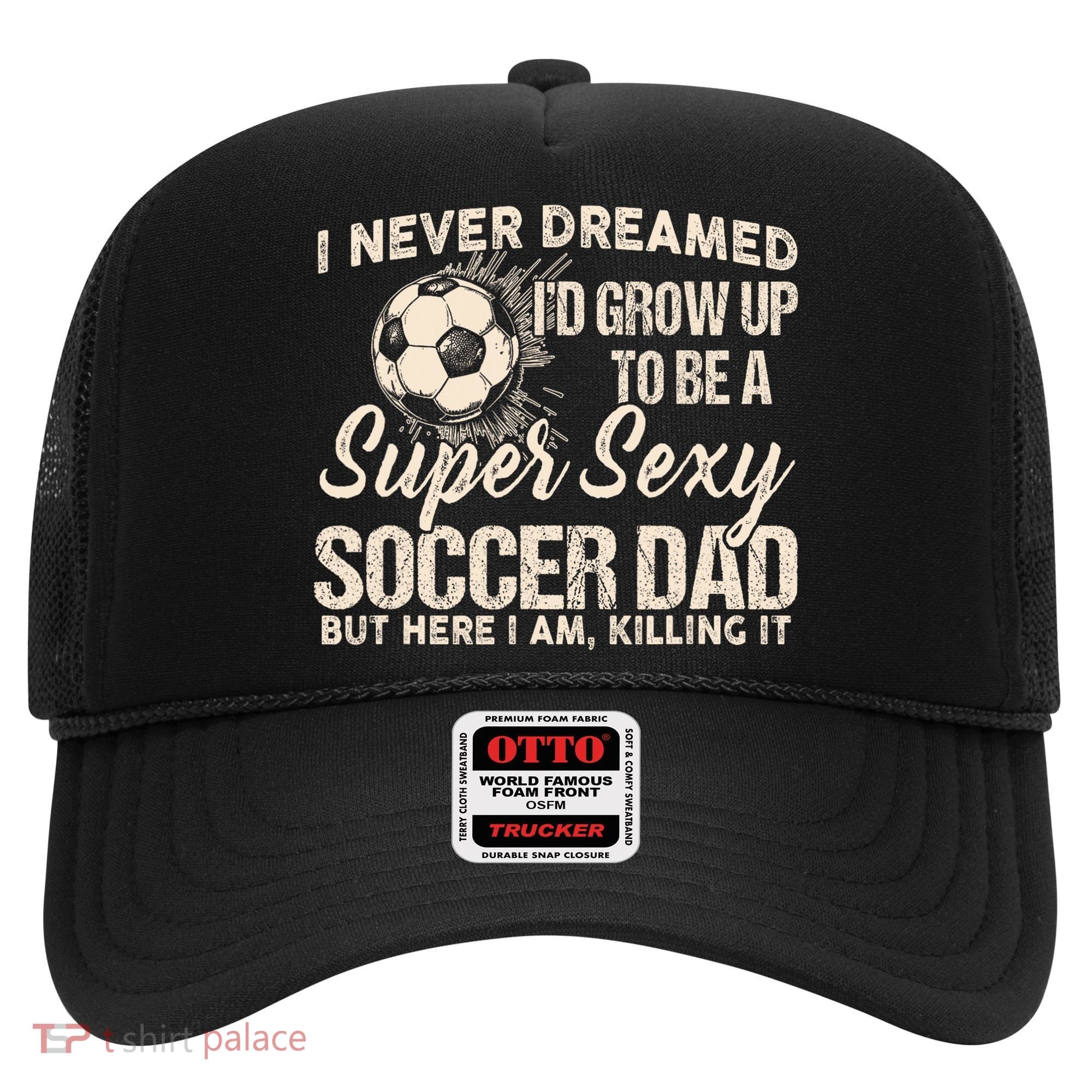 I Never Dreamed ID Grow Up To Be A Sexy Soccer Dad Hat
