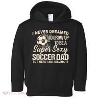 I Never Dreamed ID Grow Up To Be A Sexy Soccer Dad Toddler Hoodie thumb 0