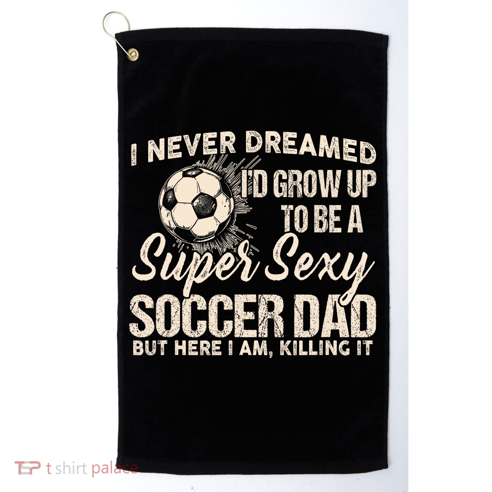 I Never Dreamed ID Grow Up To Be A Sexy Soccer Dad Golf Towel