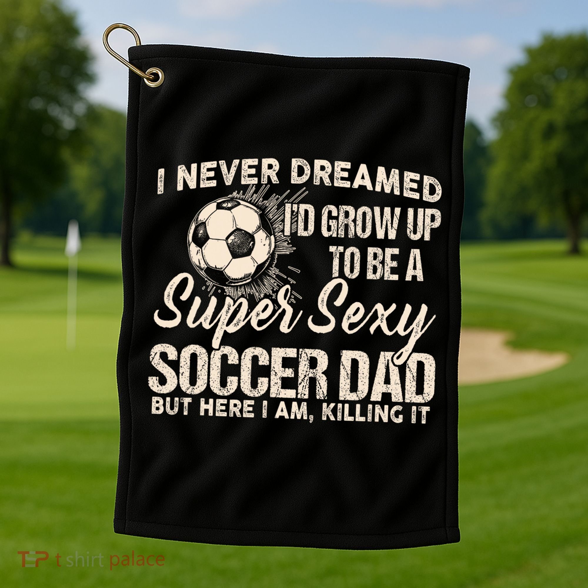 I Never Dreamed ID Grow Up To Be A Sexy Soccer Dad Golf Towel