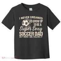 I Never Dreamed ID Grow Up To Be A Sexy Soccer Dad Toddler T-Shirt thumb 0