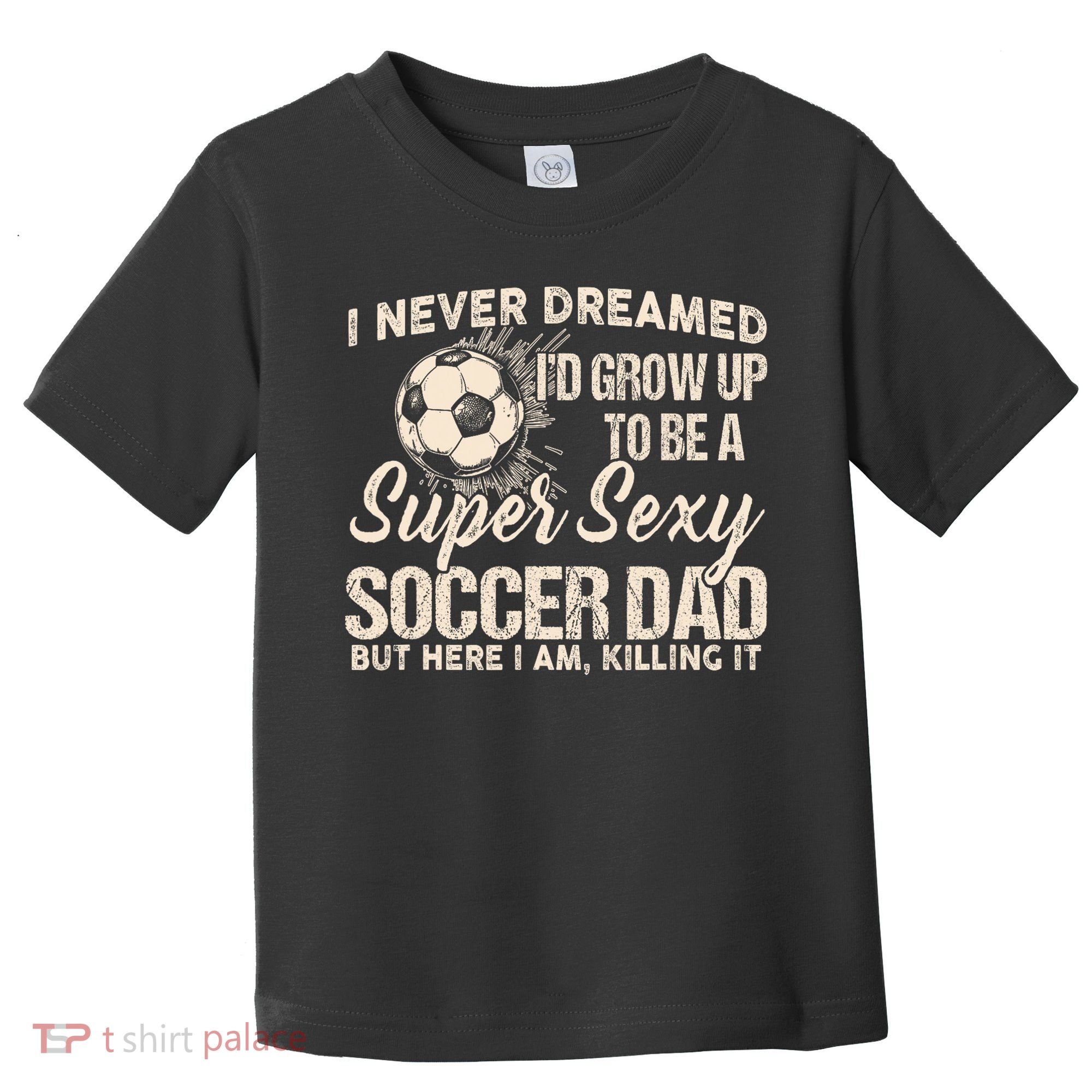 I Never Dreamed ID Grow Up To Be A Sexy Soccer Dad Toddler T-Shirt