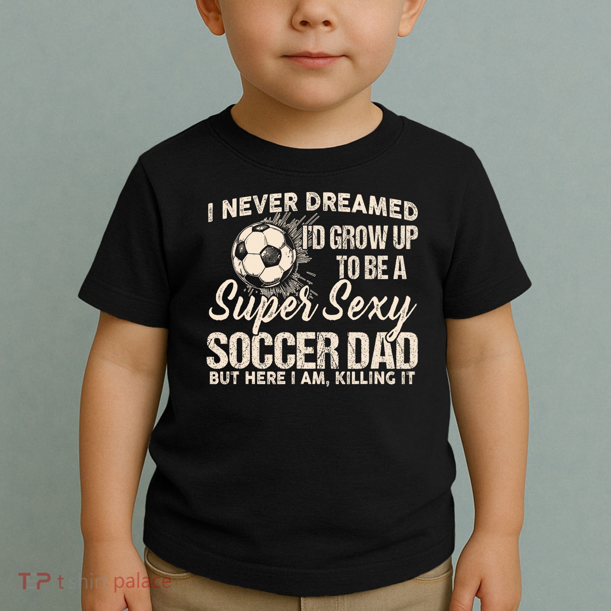 I Never Dreamed ID Grow Up To Be A Sexy Soccer Dad Toddler T-Shirt