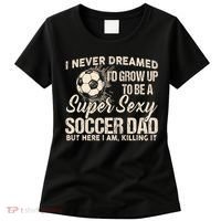 I Never Dreamed ID Grow Up To Be A Sexy Soccer Dad Women's T-Shirt thumb 0