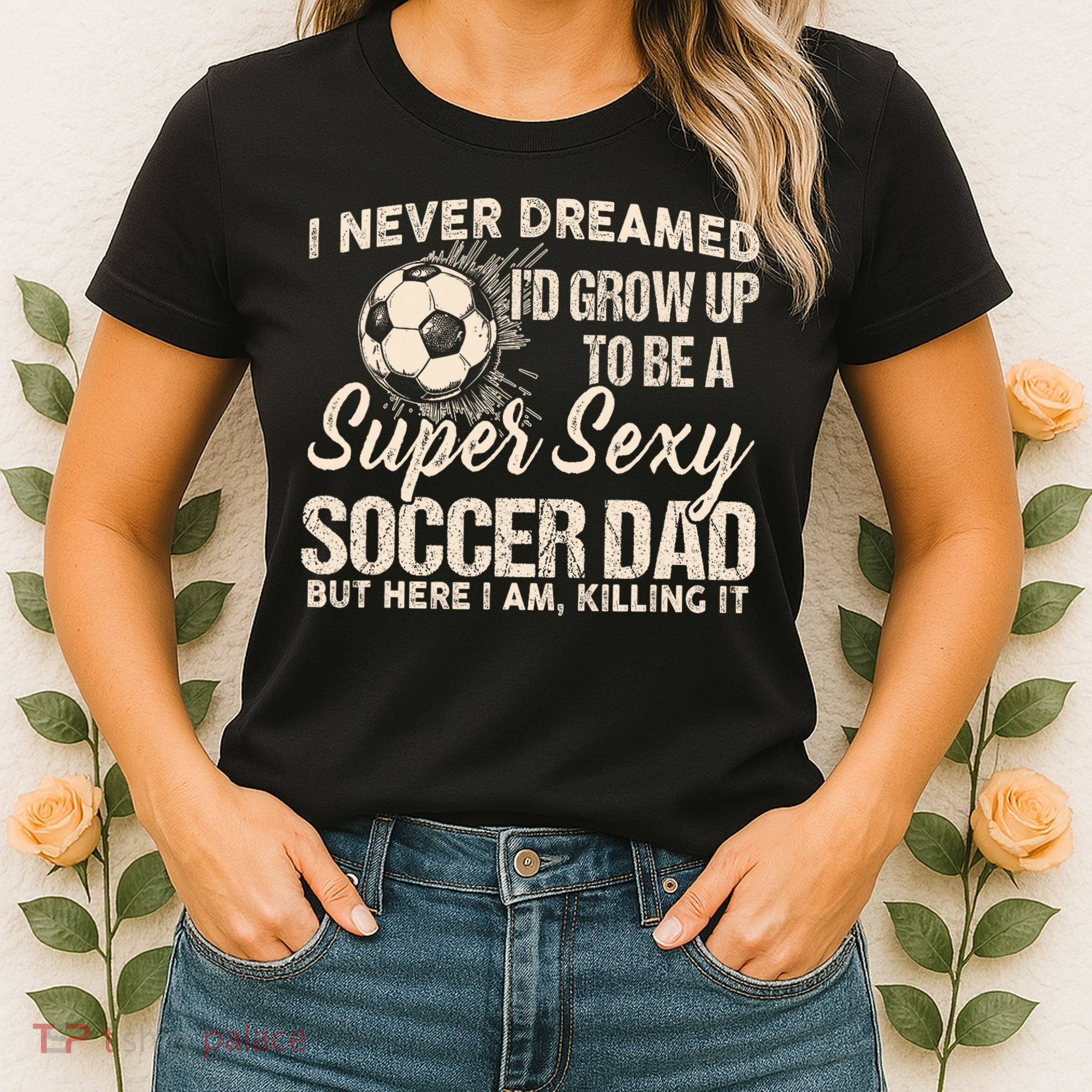 I Never Dreamed ID Grow Up To Be A Sexy Soccer Dad Women's T-Shirt