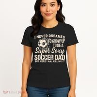 I Never Dreamed ID Grow Up To Be A Sexy Soccer Dad Women's T-Shirt thumb 4