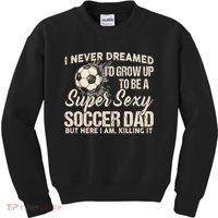 I Never Dreamed ID Grow Up To Be A Sexy Soccer Dad Kids Sweatshirt thumb 0