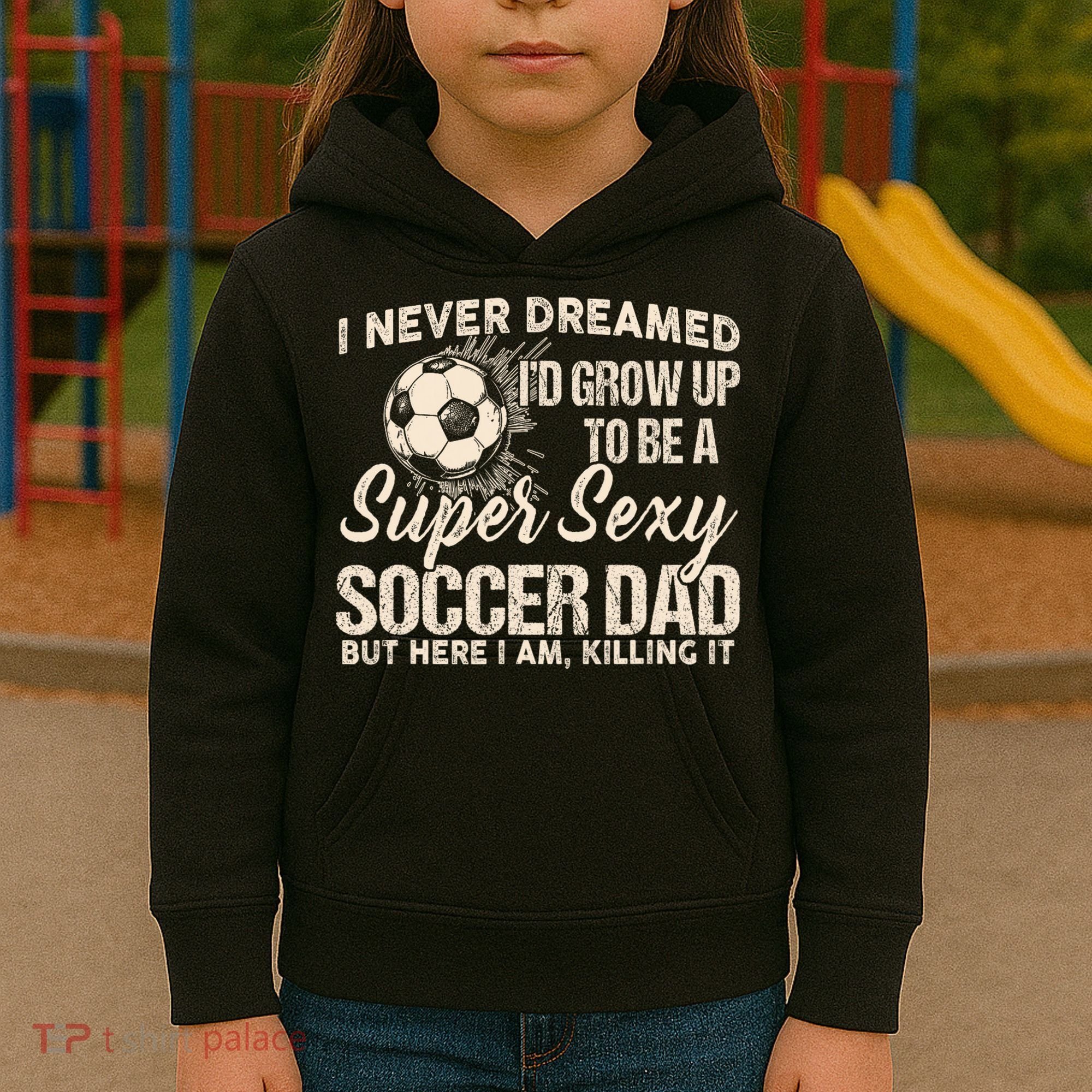 I Never Dreamed ID Grow Up To Be A Sexy Soccer Dad Kids Hoodie