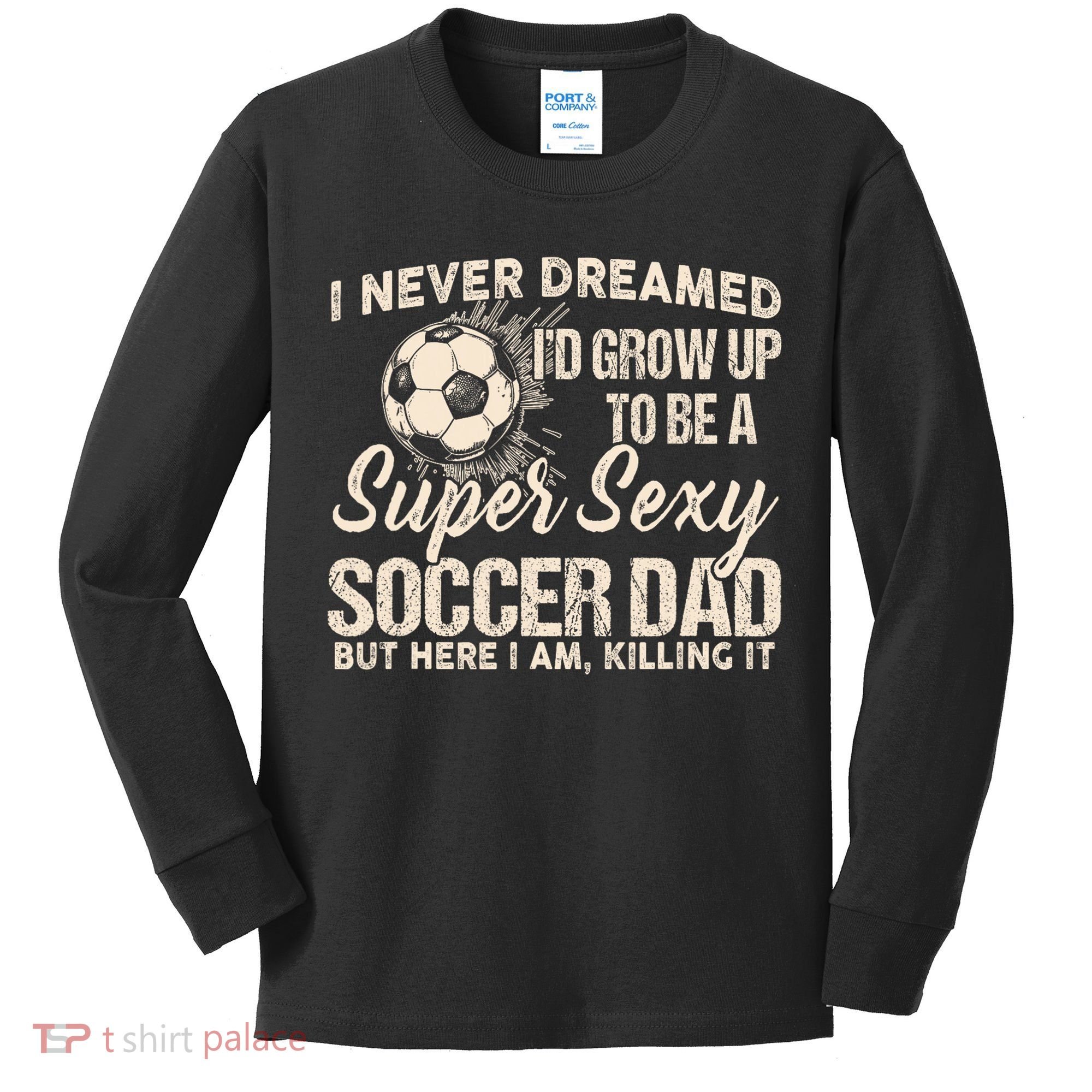 I Never Dreamed ID Grow Up To Be A Sexy Soccer Dad Kids Long Sleeve Shirt