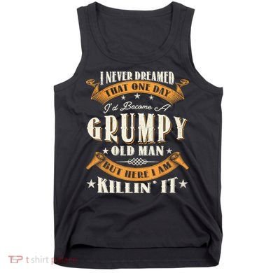 I Never Dreamed That I'd Become A Grumpy Old Man Grandpa Tank Top