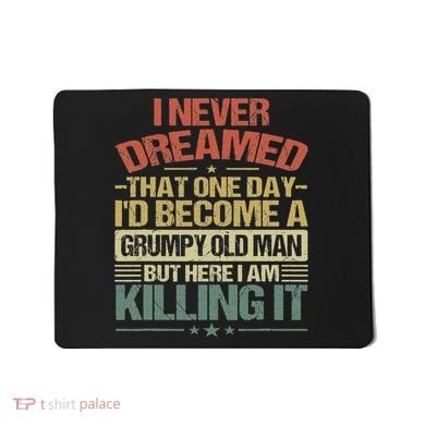I Never Dreamed That I'd Become A Grumpy Old Man Grandpa Mousepad