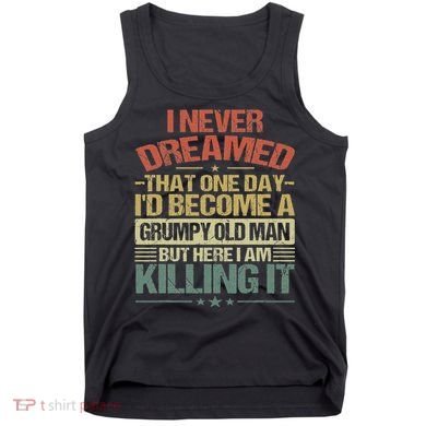 I Never Dreamed That I'd Become A Grumpy Old Man Grandpa Tank Top