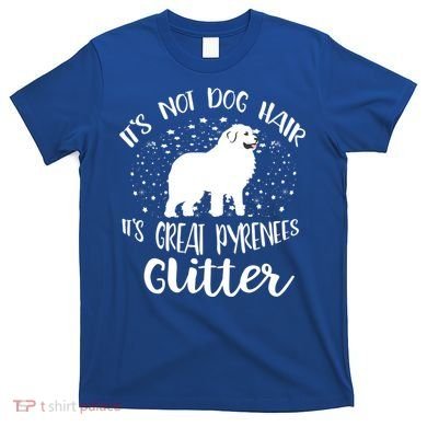 Its Not Dog Hair Its Great Pyrenees Glitter For Funny Gift T-Shirt