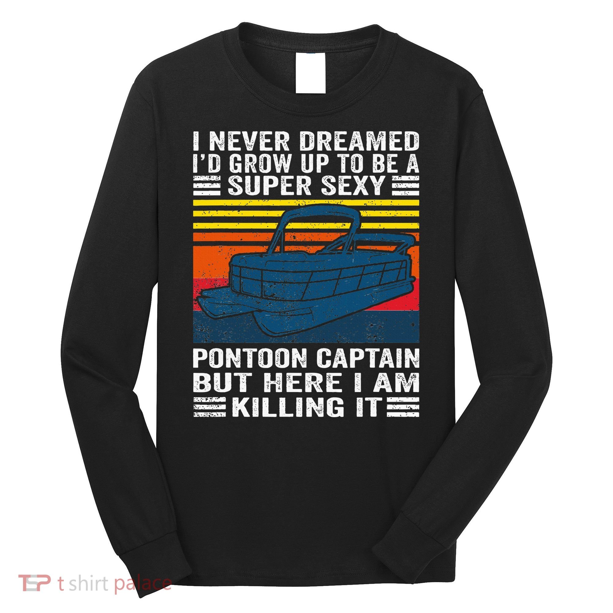 I Never Dreamed ID Grow Up To Be Super Sexy Pontoon Captain Long Sleeve Shirt