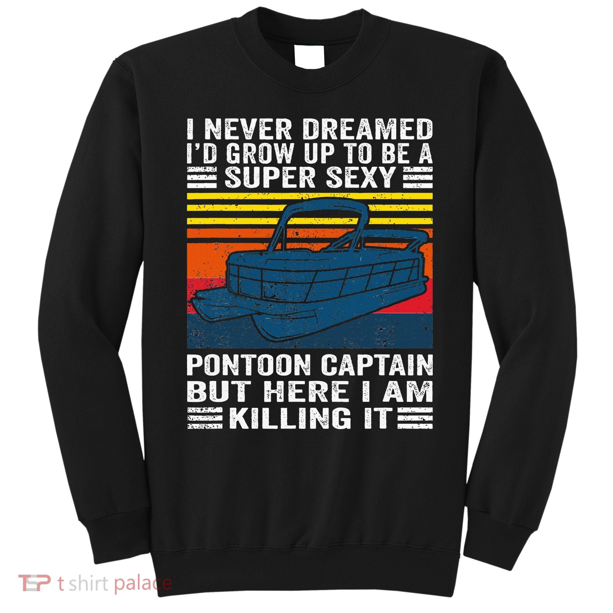 I Never Dreamed ID Grow Up To Be Super Sexy Pontoon Captain Sweatshirt