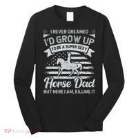 I Never Dreamed I'd Grow Up To Be A Super Sexy Horse Dad Long Sleeve Shirt thumb 0