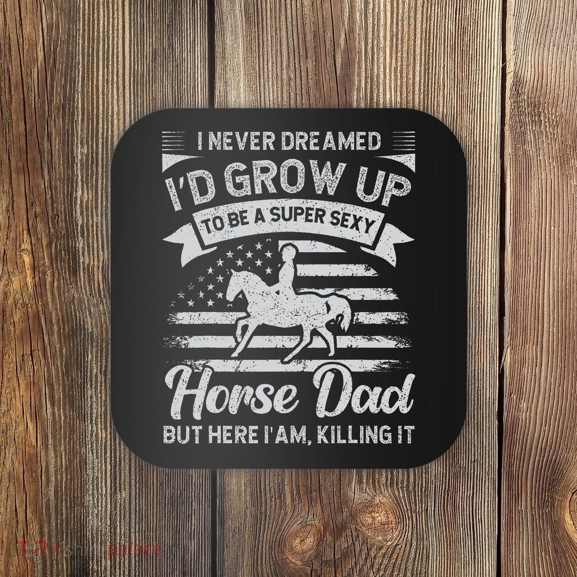 I Never Dreamed I'd Grow Up To Be A Super Sexy Horse Dad Coaster