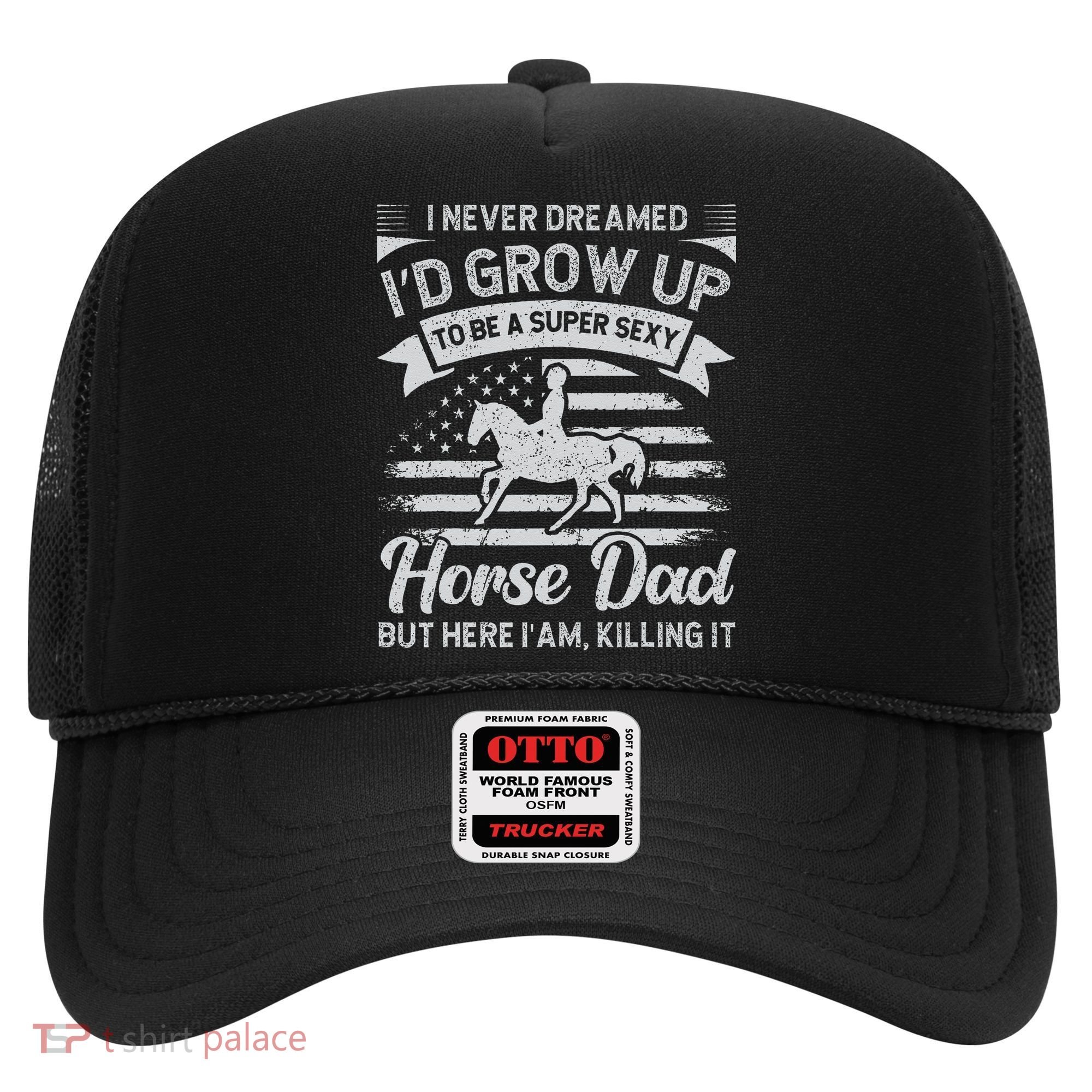 I Never Dreamed I'd Grow Up To Be A Super Sexy Horse Dad Hat