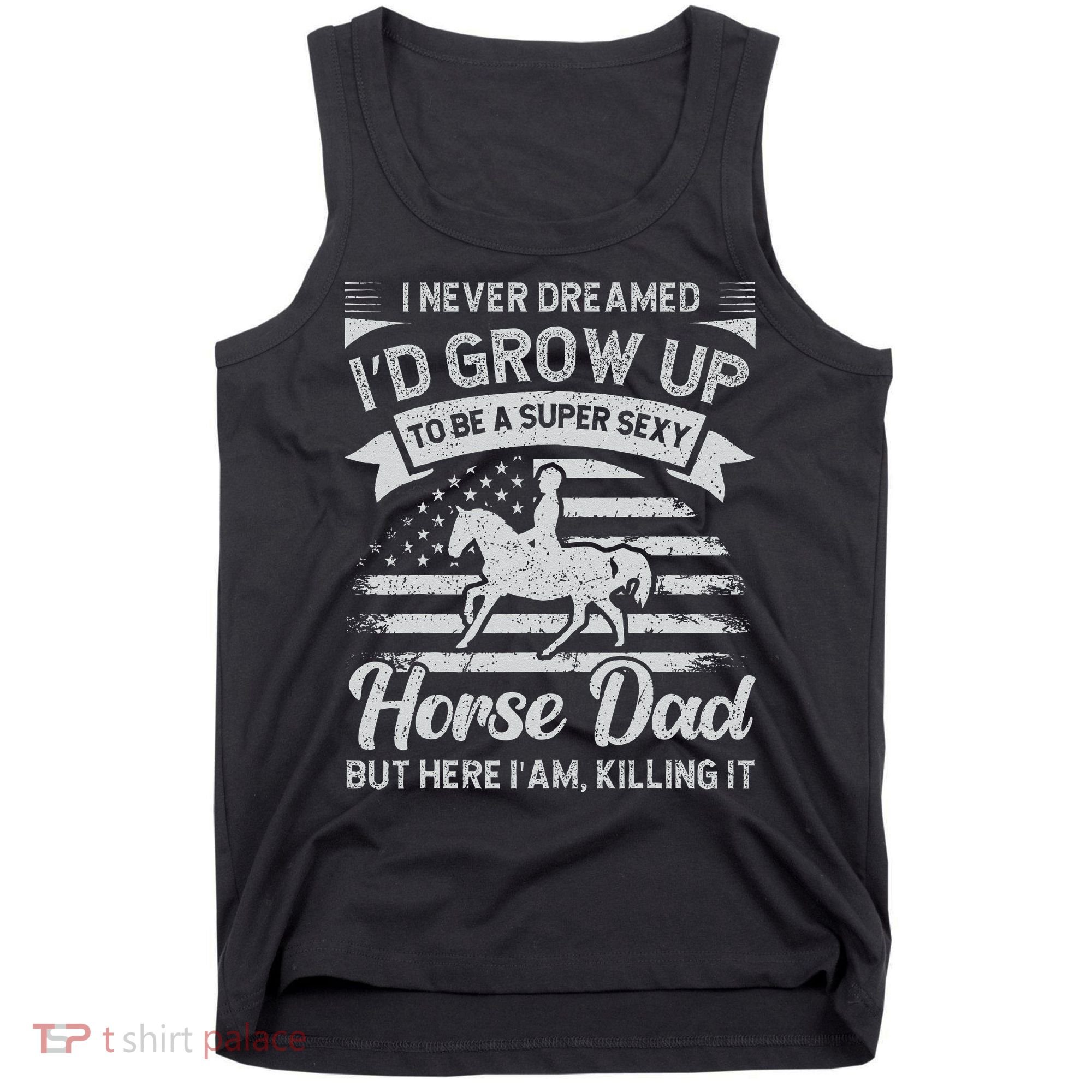 I Never Dreamed I'd Grow Up To Be A Super Sexy Horse Dad Tank Top