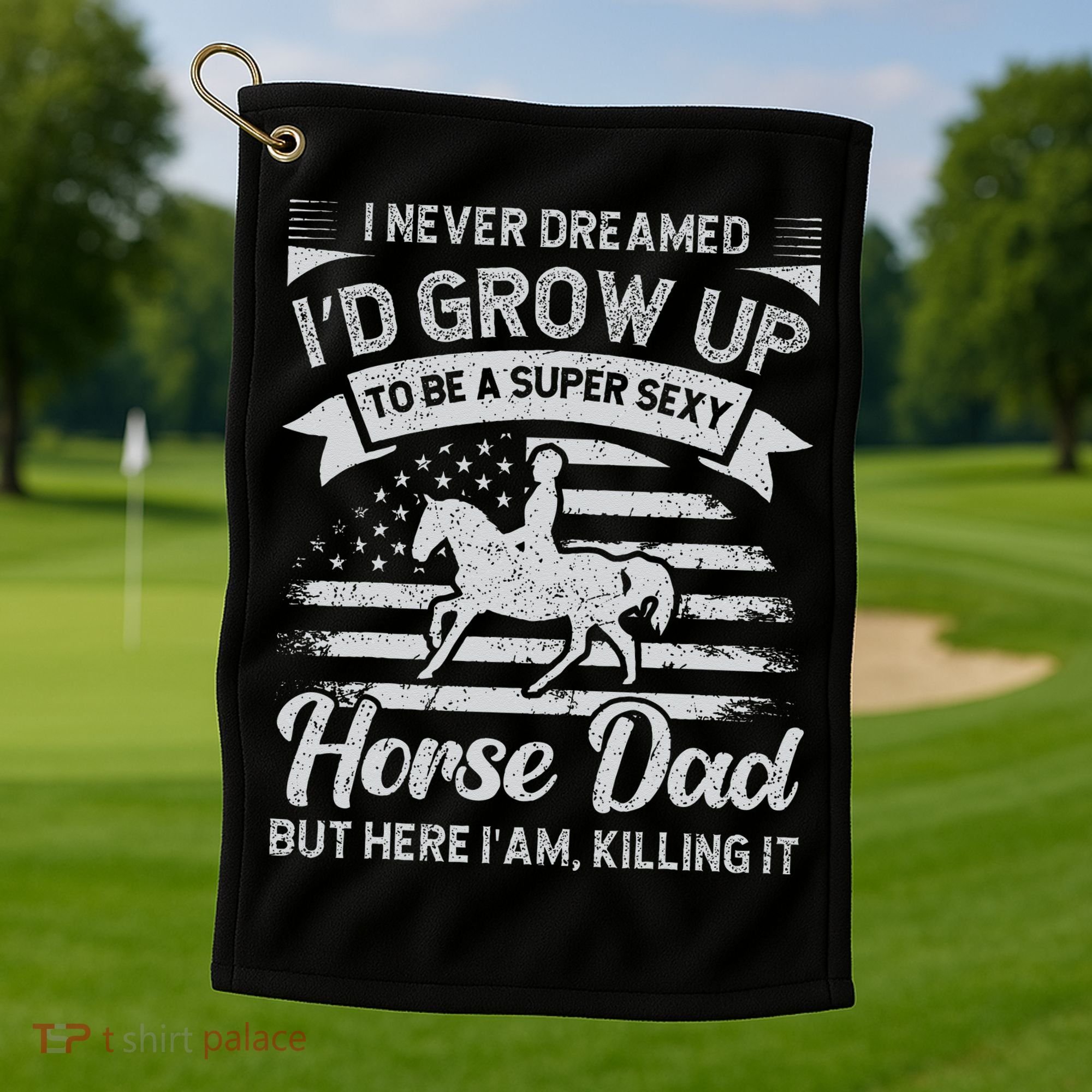 I Never Dreamed I'd Grow Up To Be A Super Sexy Horse Dad Golf Towel